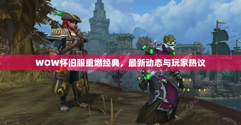 WOW懷舊服重燃經(jīng)典，最新動(dòng)態(tài)與玩家熱議