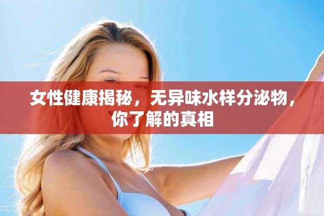 女性健康揭秘，無異味水樣分泌物，你了解的真相