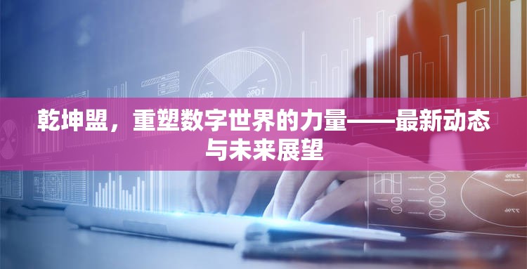 乾坤盟，重塑數(shù)字世界的力量——最新動(dòng)態(tài)與未來(lái)展望