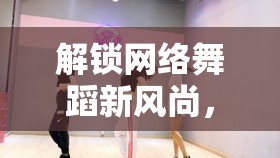 解鎖網絡舞蹈新風尚，抖音女主播舞蹈大全