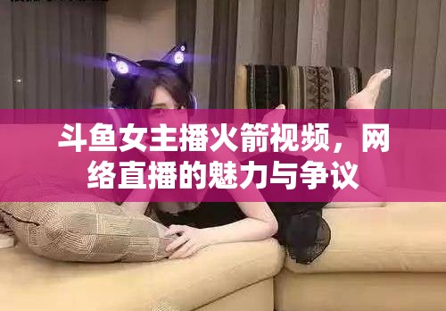 斗魚女主播火箭視頻，網(wǎng)絡直播的魅力與爭議