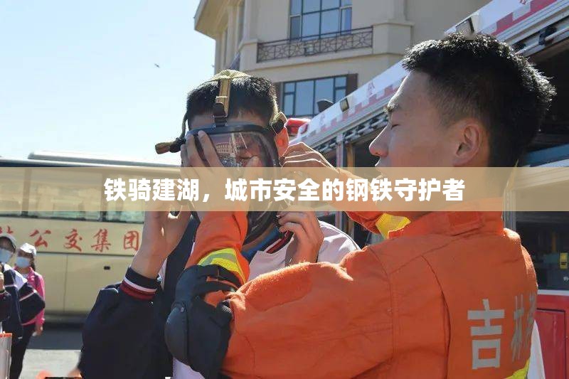 鐵騎建湖，城市安全的鋼鐵守護(hù)者