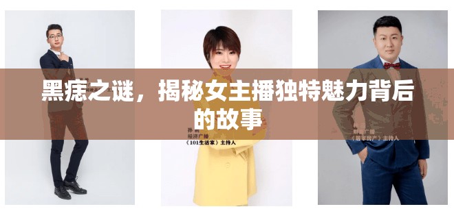 黑痣之謎，揭秘女主播獨(dú)特魅力背后的故事