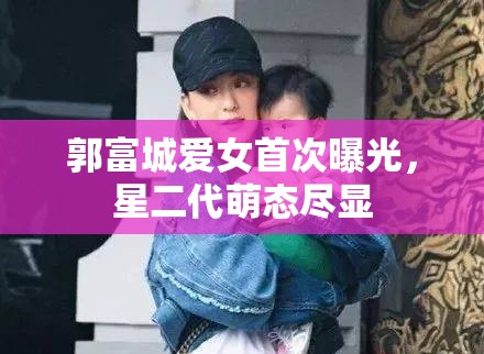 郭富城愛女首次曝光，星二代萌態(tài)盡顯