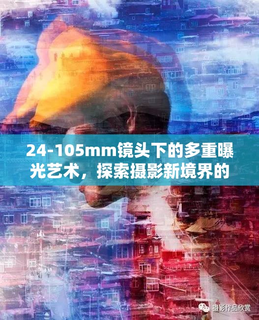 24-105mm鏡頭下的多重曝光藝術，探索攝影新境界的深度解析