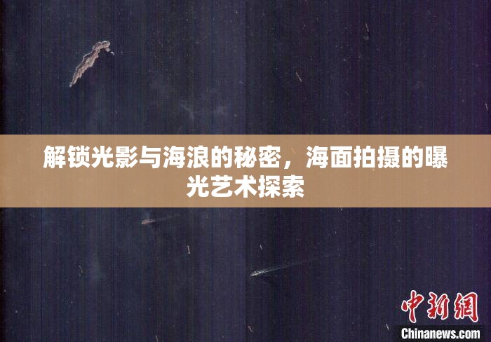 解鎖光影與海浪的秘密，海面拍攝的曝光藝術(shù)探索