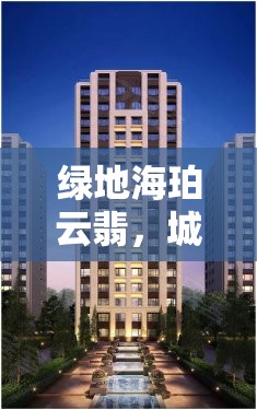 綠地海珀云翡，城市綠洲的璀璨新篇章