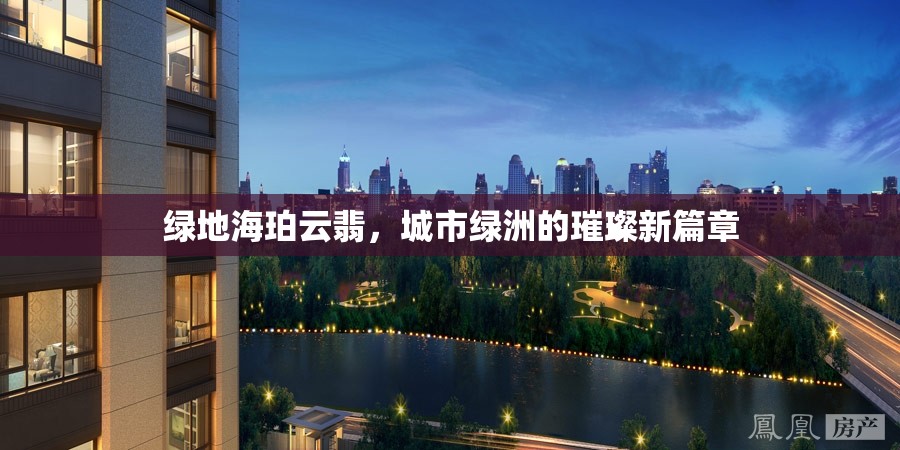 綠地海珀云翡，城市綠洲的璀璨新篇章