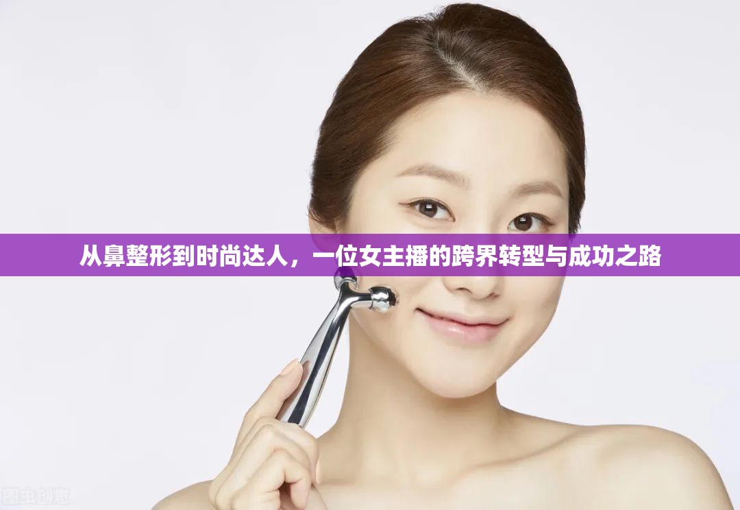 從鼻整形到時(shí)尚達(dá)人，一位女主播的跨界轉(zhuǎn)型與成功之路