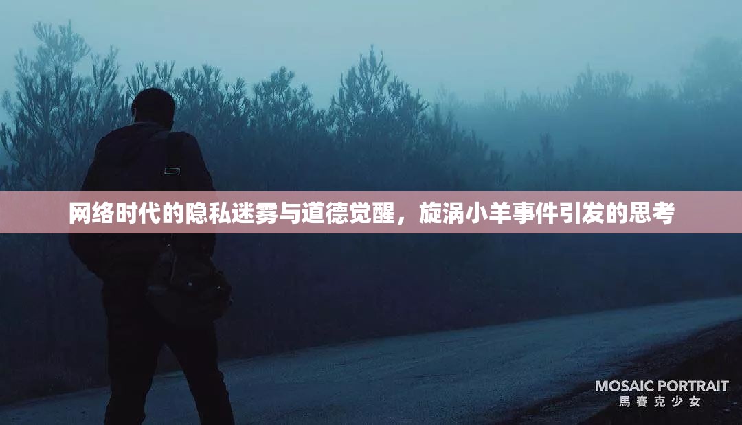 網(wǎng)絡(luò)時代的隱私迷霧與道德覺醒，旋渦小羊事件引發(fā)的思考