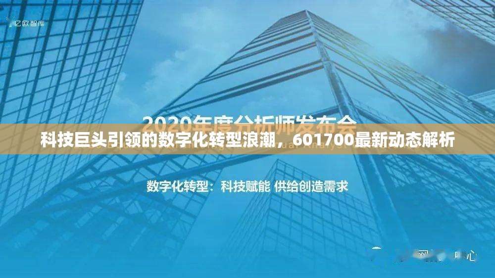 科技巨頭引領(lǐng)的數(shù)字化轉(zhuǎn)型浪潮，601700最新動(dòng)態(tài)解析