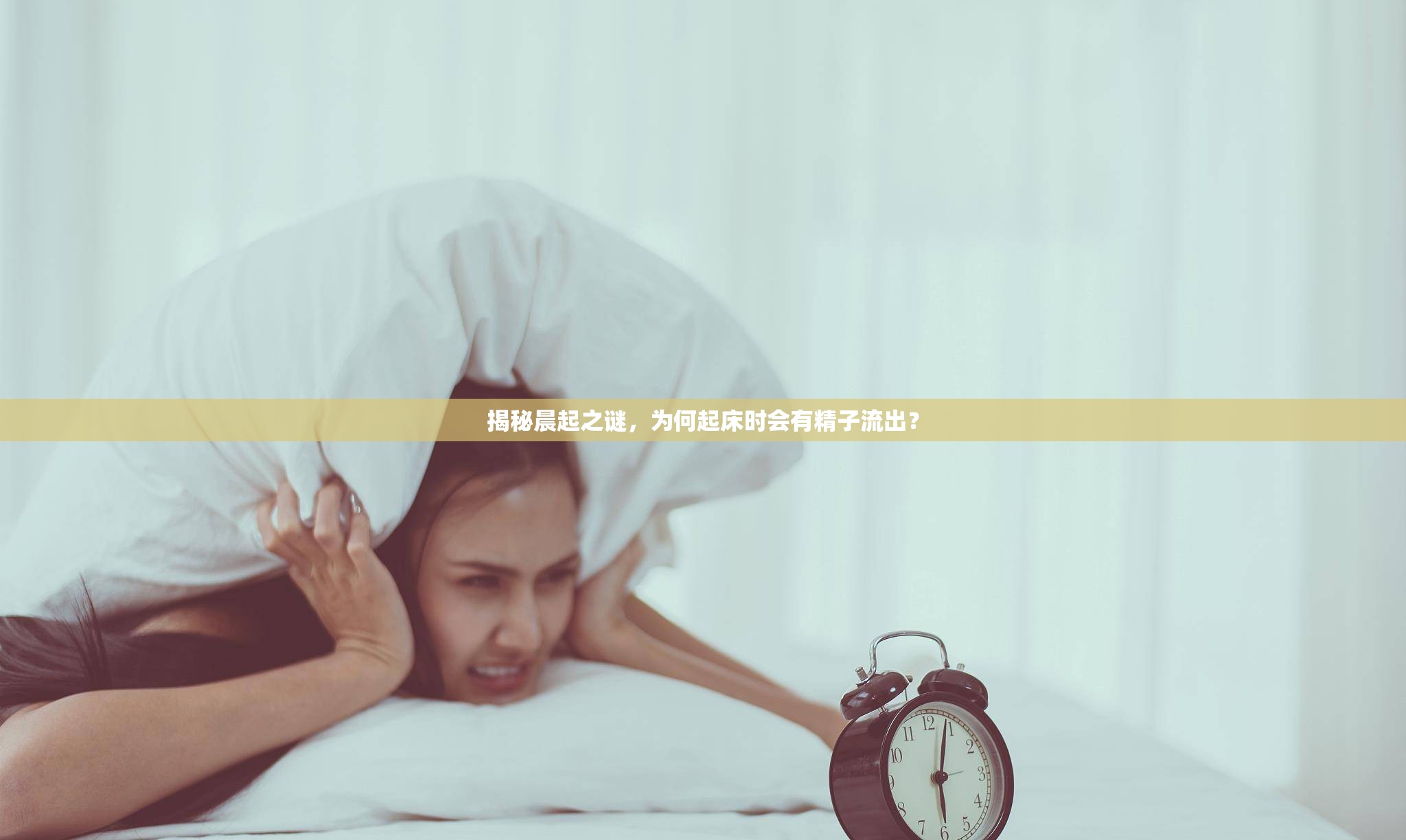 揭秘晨起之謎，為何起床時(shí)會(huì)有精子流出？