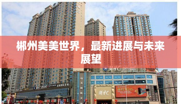 郴州美美世界，最新進展與未來展望