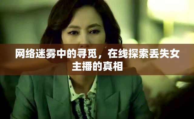 網(wǎng)絡(luò)迷霧中的尋覓，在線探索丟失女主播的真相