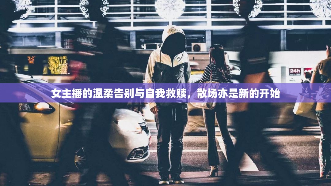 女主播的溫柔告別與自我救贖，散場(chǎng)亦是新的開始