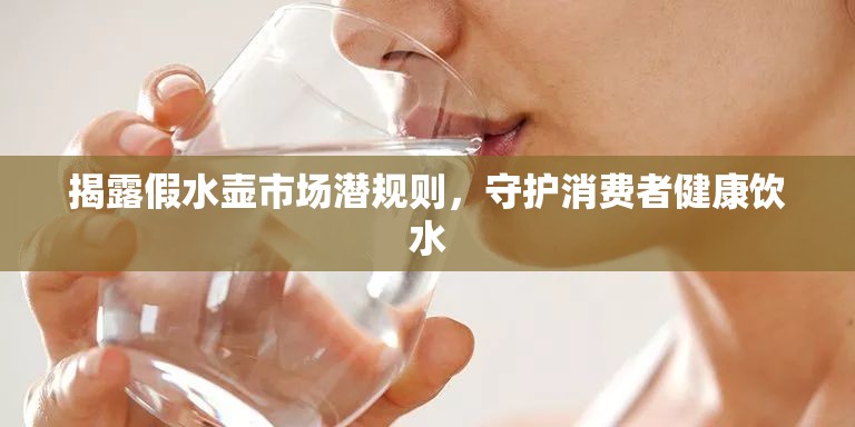揭露假水壺市場潛規(guī)則，守護(hù)消費(fèi)者健康飲水
