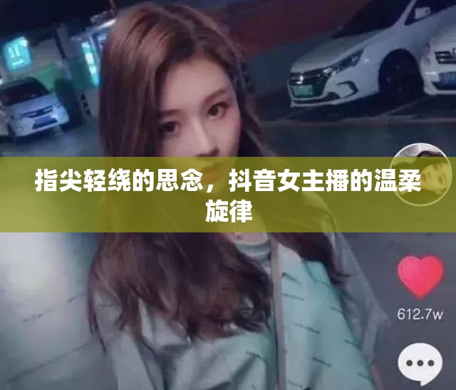 指尖輕繞的思念，抖音女主播的溫柔旋律