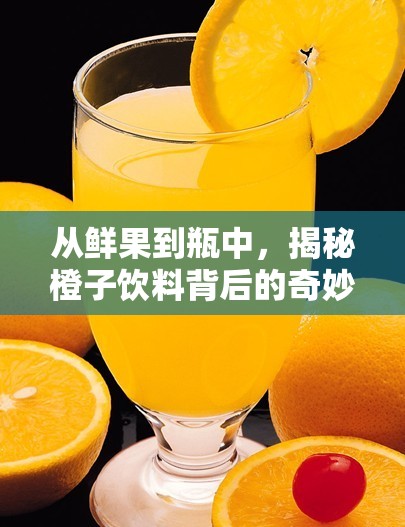 從鮮果到瓶中，揭秘橙子飲料背后的奇妙旅程