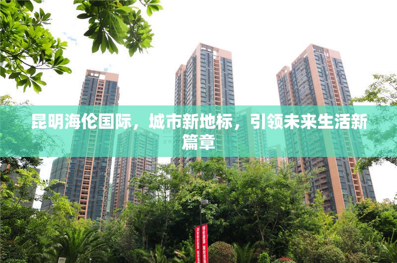 昆明海倫國際，城市新地標，引領未來生活新篇章