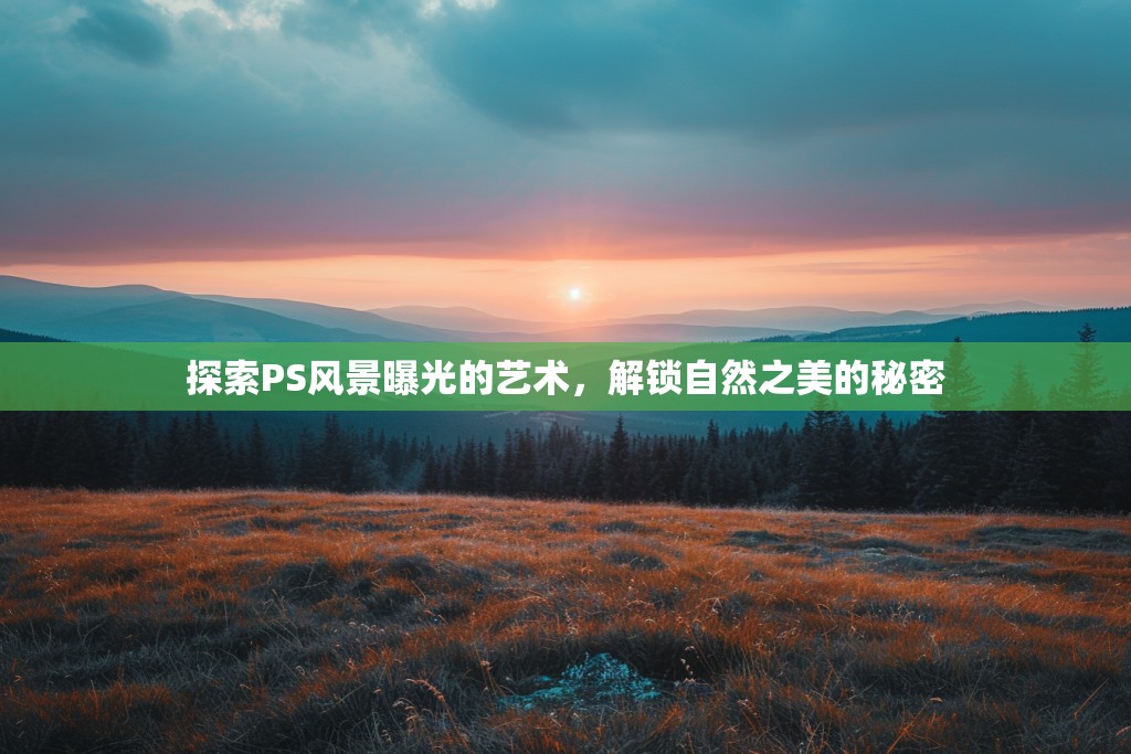探索PS風(fēng)景曝光的藝術(shù)，解鎖自然之美的秘密