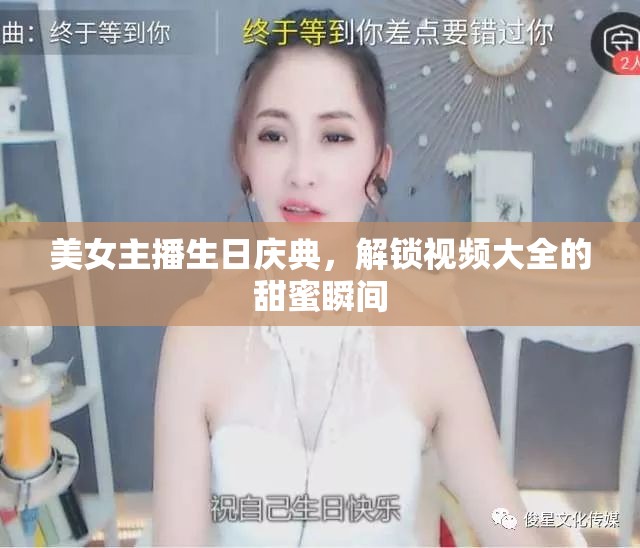 美女主播生日慶典，解鎖視頻大全的甜蜜瞬間