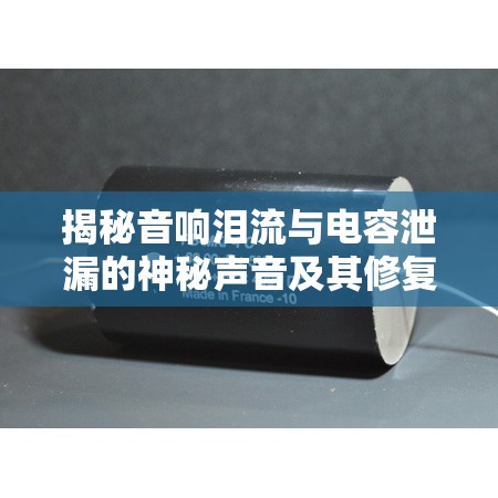 揭秘音響淚流與電容泄漏的神秘聲音及其修復(fù)指南