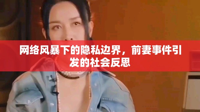 網(wǎng)絡(luò)風(fēng)暴下的隱私邊界，前妻事件引發(fā)的社會反思