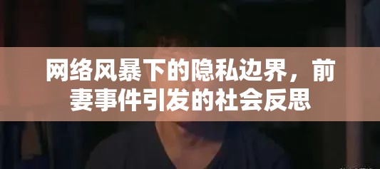 網(wǎng)絡(luò)風(fēng)暴下的隱私邊界，前妻事件引發(fā)的社會反思