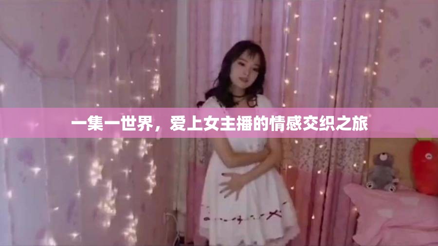 一集一世界，愛上女主播的情感交織之旅