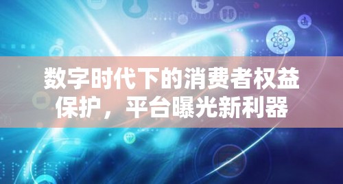 數(shù)字時代下的消費者權(quán)益保護，平臺曝光新利器
