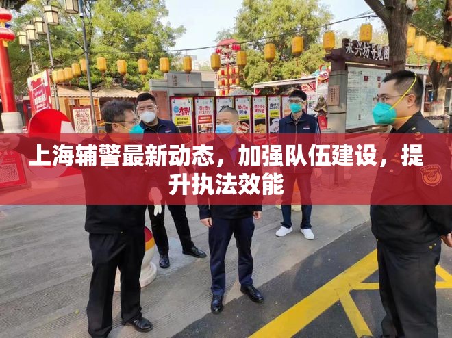 上海輔警最新動態(tài)，加強隊伍建設，提升執(zhí)法效能