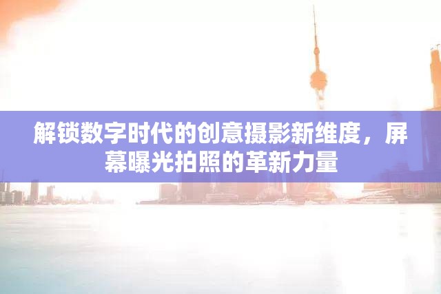 解鎖數(shù)字時(shí)代的創(chuàng)意攝影新維度，屏幕曝光拍照的革新力量