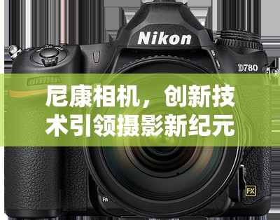 尼康相機(jī)，創(chuàng)新技術(shù)引領(lǐng)攝影新紀(jì)元