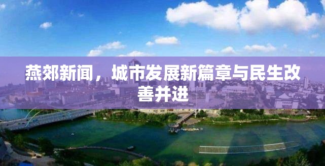 燕郊新聞，城市發(fā)展新篇章與民生改善并進(jìn)