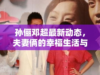 孫儷鄧超最新動(dòng)態(tài)，夫妻倆的幸福生活與事業(yè)新進(jìn)展