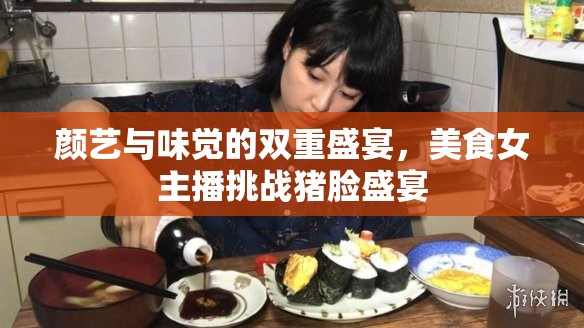顏藝與味覺的雙重盛宴，美食女主播挑戰(zhàn)豬臉盛宴