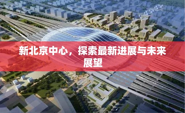 新北京中心，探索最新進(jìn)展與未來(lái)展望