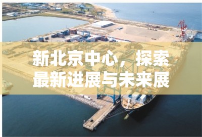 新北京中心，探索最新進(jìn)展與未來(lái)展望