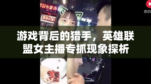 游戲背后的獵手，英雄聯(lián)盟女主播專抓現(xiàn)象探析
