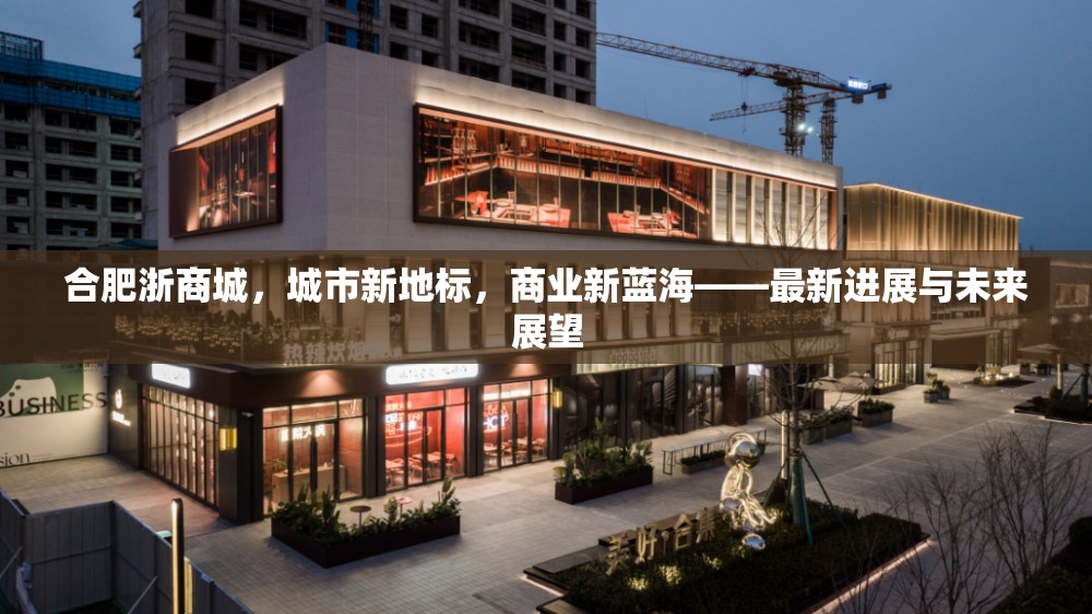 合肥浙商城，城市新地標，商業(yè)新藍海——最新進展與未來展望