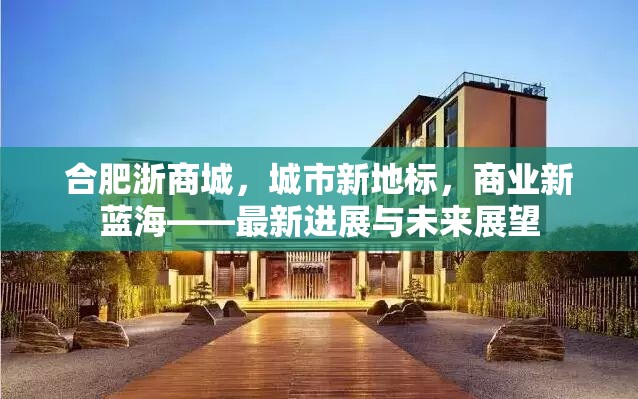 合肥浙商城，城市新地標，商業(yè)新藍?！钚逻M展與未來展望