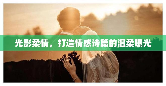 光影柔情，打造情感詩篇的溫柔曝光