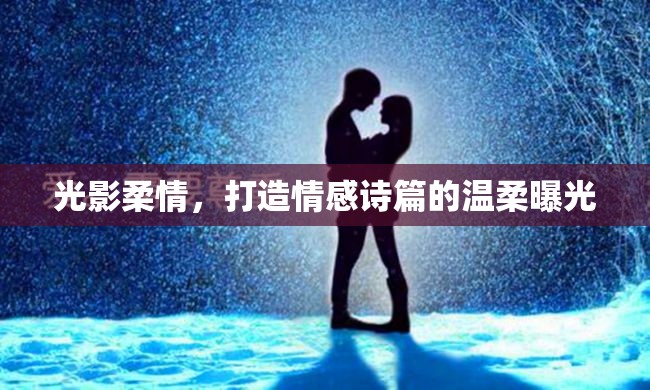 光影柔情，打造情感詩篇的溫柔曝光