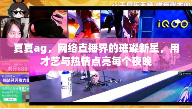 夏夏ag，網(wǎng)絡(luò)直播界的璀璨新星，用才藝與熱情點(diǎn)亮每個(gè)夜晚