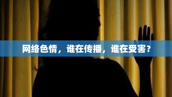 網(wǎng)絡(luò)色情，誰在傳播，誰在受害？