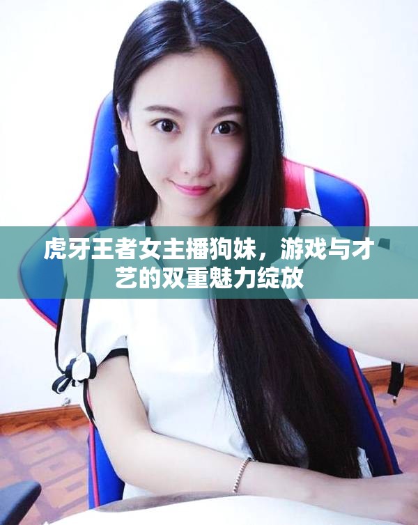 虎牙王者女主播狗妹，游戲與才藝的雙重魅力綻放