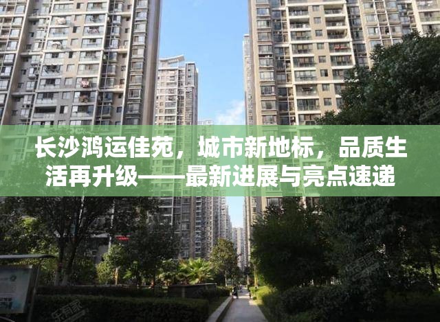 長沙鴻運(yùn)佳苑，城市新地標(biāo)，品質(zhì)生活再升級(jí)——最新進(jìn)展與亮點(diǎn)速遞