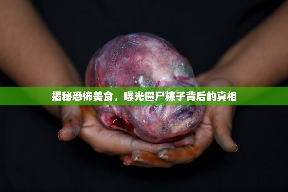 揭秘恐怖美食，曝光僵尸粽子背后的真相