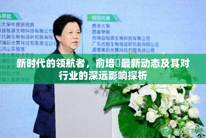 新時(shí)代的領(lǐng)航者，俞培俤最新動(dòng)態(tài)及其對(duì)行業(yè)的深遠(yuǎn)影響探析