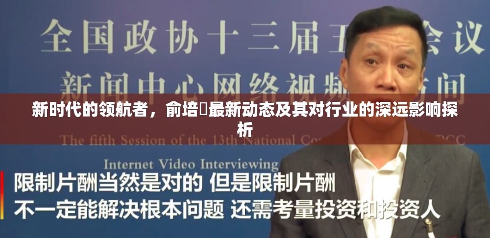 新時(shí)代的領(lǐng)航者，俞培俤最新動(dòng)態(tài)及其對(duì)行業(yè)的深遠(yuǎn)影響探析
